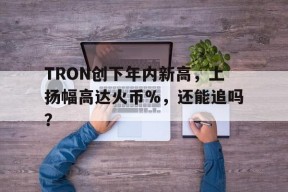 Kaiyun体育中国大陆-关于TRON创下年内新高，上扬幅高达火币%，还能追吗？的信息